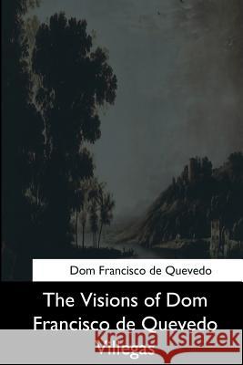 The Visions of Dom Francisco de Quevedo Villegas Dom Francisco D Sir Roger L'Estrange 9781544727271