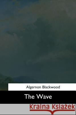 The Wave Algernon Blackwood 9781544727790 Createspace Independent Publishing Platform