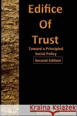 Edifice of Trust Second Edition: Toward a Principled Social Policy Victor C. Bolles 9781544729794 Createspace Independent Publishing Platform