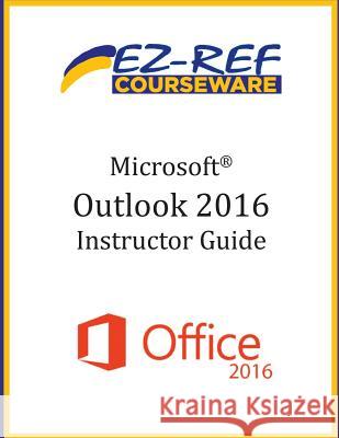 Microsoft Outlook 2016: Overview: Instructor Guide (Black & White) Ez-Ref Courseware 9781544732220 Createspace Independent Publishing Platform