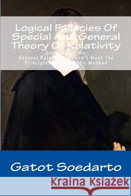 Logical Fallacies Of Special And General Theory Of Relativity: Second Edition: General Relativity Doesn't Meet The Principles Of Scientific Method Soedarto, Gatot 9781544735313 Createspace Independent Publishing Platform