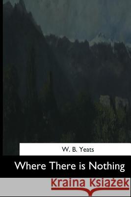 Where There is Nothing Yeats, W. B. 9781544736174