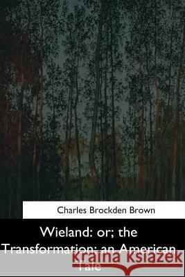 Wieland: or, the Transformation, an American Tale Brown, Charles Brockden 9781544736310 Createspace Independent Publishing Platform