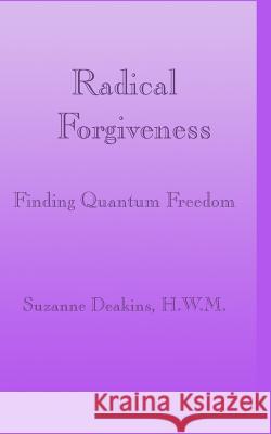 Radical Forgiveness: Finding Quantum Freedom Suzanne Deakins 9781544739175