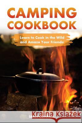 Camping Cookbook - Learn to Cook in the Wild and Amaze Your Friends!: 60 Great Camping Recipes Sean Connell 9781544739250