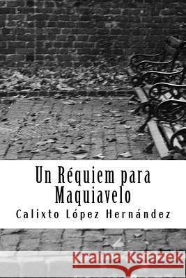 Un Requiem para Maquiavelo Hernandez, Calixto Lopez 9781544742373 Createspace Independent Publishing Platform