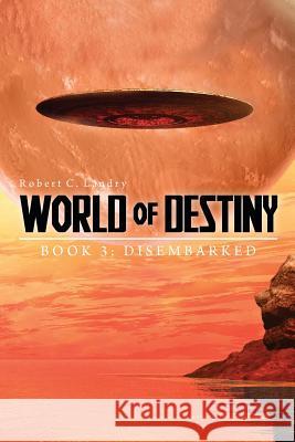 World of Destiny: Book 3: Disembarked Robert C. Landry 9781544742458 Createspace Independent Publishing Platform