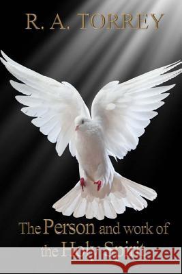 The Person and Work of The Holy Spirit Torrey, R. a. 9781544742526 Createspace Independent Publishing Platform