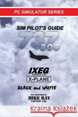 Sim-Pilot's Guide 737-300 (B/W): Ixeg X-Plane Version Mike Ray 9781544742816