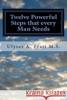 Twelve Powerful Steps that every Man Needs: Building Greatness Ulyses Pratt Prat 9781544743318 Createspace Independent Publishing Platform