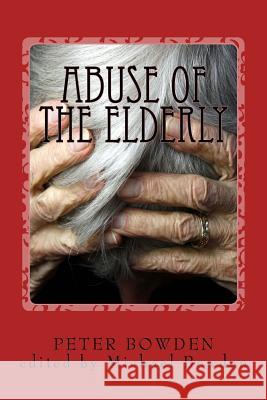 Abuse of the Elderly: and the political connection Bowden, Michael John 9781544747101 Createspace Independent Publishing Platform