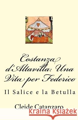 Costanza d'Altavilla: Una Vita per Federico: Il Salice e la Betulla Cleide Catanzaro 9781544748726 Createspace Independent Publishing Platform