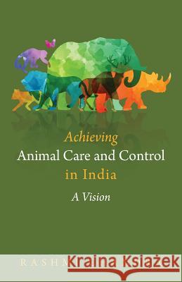 Achieving Animal Care and Control in India: A Vision Rashmi Chandra 9781544750385 Createspace Independent Publishing Platform