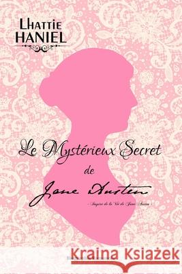 Le Mystérieux Secret de Jane Austen: Inspiré de la Vie de Jane Austen - Nouvelle Version Haniel, Lhattie 9781544750767 Createspace Independent Publishing Platform