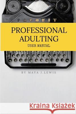 Professional Adulting: User Manual Maya J. Lewis 9781544751450 Createspace Independent Publishing Platform