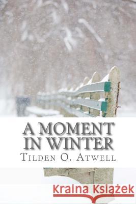 A Moment in Winter Tilden O. Atwell 9781544752570