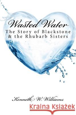 Wasted Water: The Story of Blackstone & the Rhubarb Sisters Kenneth W. Williams 9781544754093