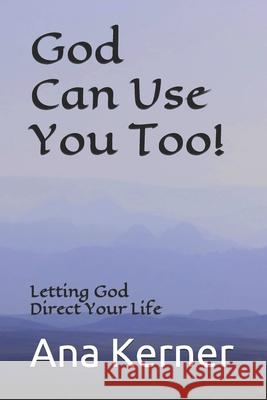 God Can Use You Too!: Letting God Direct Your Life Ana T. Kerner 9781544755359 Createspace Independent Publishing Platform