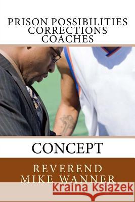 Prison Possibilities Corrections Coaches: Concept Reverend Mike Wanner 9781544756660 Createspace Independent Publishing Platform