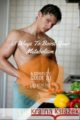 55 Ways To Boost Your Metabolism: A complete guide to make your life healthy. Suraj Bhan Singh 9781544758244 Createspace Independent Publishing Platform