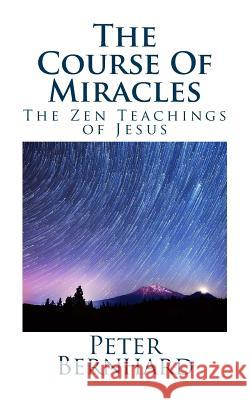 The Course Of Miracles: The Zen Teachings of Jesus Bernhard, Peter 9781544759586 Createspace Independent Publishing Platform