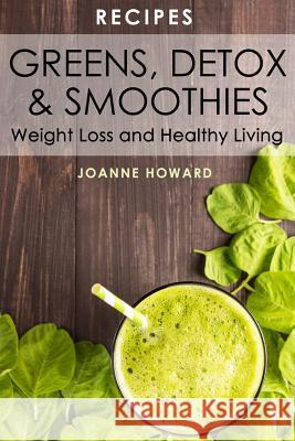 Recipes: Greens, Detox, & Smoothies For Weight Loss And Healthy Living. Howard, Joanne 9781544764337