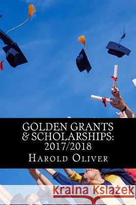 Golden Grants & Scholarships: 2017/2018 Mr Harold Anyang 9781544764597 Createspace Independent Publishing Platform