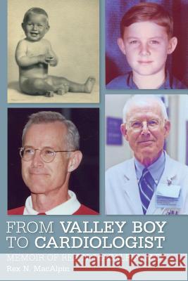 From Valley Boy to Cardiologist: Memoir of Rex N. MacAlpin, M.D. Macalpin, Rex N. 9781544765327