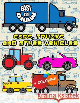 Easy to Draw Cars, Trucks and Other Vehicles: Draw & Color 24 Various Vehicles Sunlife Drawing 9781544767628 Createspace Independent Publishing Platform