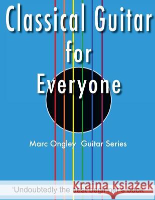 Classical Guitar for Everyone MR Marc Lachlan Ongley MR Marc Lachlan Ongley MR Marc Lachlan Ongley 9781544768991 Createspace Independent Publishing Platform