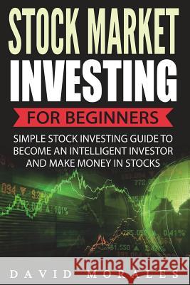 Stock Market Investing For Beginners- Simple Stock Investing Guide To Become An Intelligent Investor And Make Money In Stocks Morales, David 9781544770819