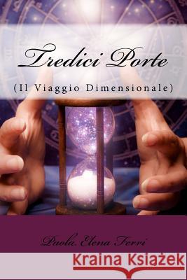 Tredici Porte (Il Viaggio Dimensionale) Paola Elena Ferri 9781544772523 Createspace Independent Publishing Platform