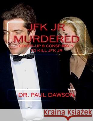 JFK JR Murdered: Cover-up & Conspiracy to Kill JFK Jr. Dawson, Paul 9781544776446