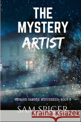 The Mystery Artist: (Edward Gamble Mysteries: Book 3) Spicer, Sam 9781544777191