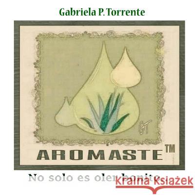 Aromaste: No solo es oler bonito... Torrente, Gabriela P. 9781544778945 Createspace Independent Publishing Platform