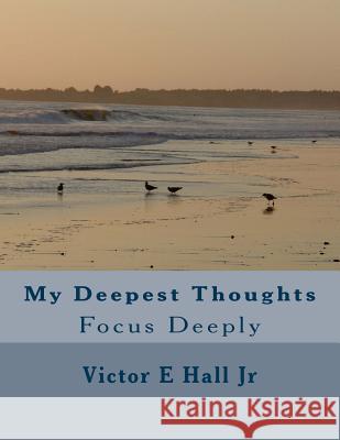 My Deepest Thoughts: Focus Deeply Mr Victor E. Hal 9781544779188 Createspace Independent Publishing Platform