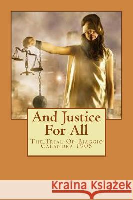 And Justice For All I: The Trial Of Biaggio Calandra 1906 Arleaux, Stephan M. 9781544781457 Createspace Independent Publishing Platform