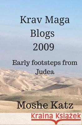 The Krav Maga blogs 2009: Early footsteps from Judea Katz, Moshe 9781544784809
