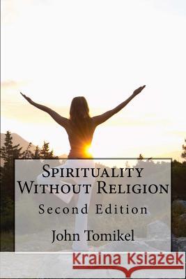 Spirituality Without Religion: Second Edition John Tomikel 9781544784816 Createspace Independent Publishing Platform