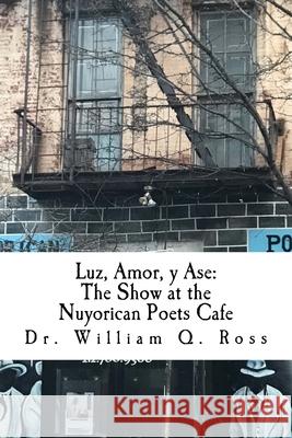 Luz, Amor, y Ase: The Show at the Nuyorican Poets Cafe William Q. Ross 9781544787114