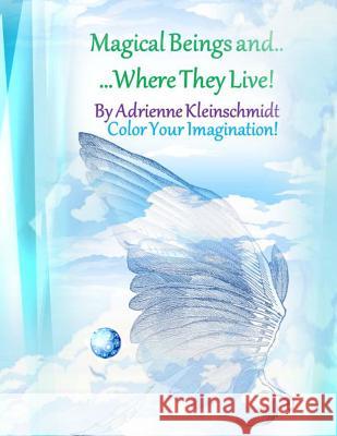 Magical Beings and Where They Live! Adrienne Kleinschmidt 9781544788753 Createspace Independent Publishing Platform