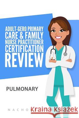 Adult-Gero Primary Care and Family Nurse Practitioner Certification Review: Pulmonary Nachole Johnson Gary Webb 9781544789378 Createspace Independent Publishing Platform