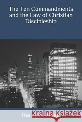 The Ten Commandments and the Law of Christian Discipleship Barry a. Allen 9781544789385