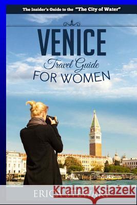 Venice: The Complete Insider´s Guide For Women Traveling to Venice: Travel Italy Europe Guidebook (Europe Italy General Short Stewart, Erica 9781544790336 Createspace Independent Publishing Platform