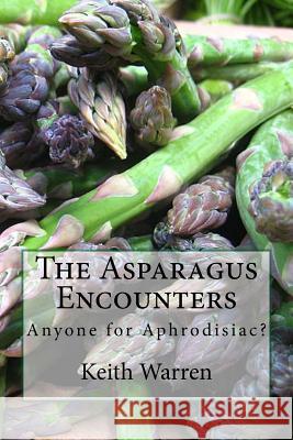 The Asparagus Encounters: Anyone for aphrodisiac? Warren, Keith 9781544790398 Createspace Independent Publishing Platform