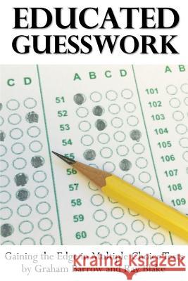 Educated Guesswork: Gaining the Edge in Multiple Choice Tests Graham Barrow Ray Blake 9781544790978 Createspace Independent Publishing Platform