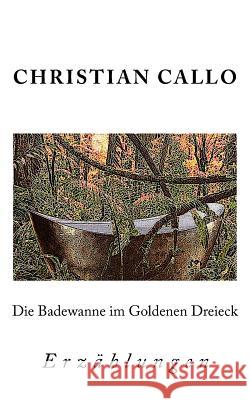 Die Badewanne im Goldenen Dreieck: Erzählungen 1984 - 2004 Callo, Christian 9781544791791 Createspace Independent Publishing Platform