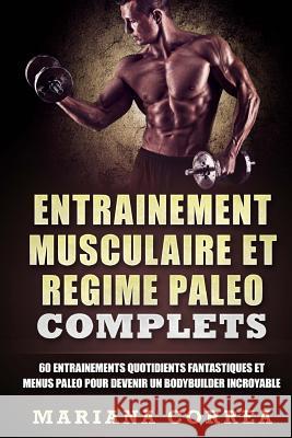 ENTRAINEMENT MUSCULAIRE Et REGIME PALEO COMPLETS: 60 ENTRAINEMENTS QUOTIDIENTS FANTASTIQUES ET MENUS PALEO POUR DEVENIR Un BODYBUILDER INCROYABLE Correa, Mariana 9781544793023