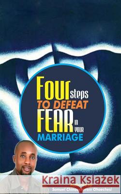 Four steps to defeat fear in your marriage: For steps to defeat fear in your marriage Samuel Chinaecherem Ohaechesi 9781544796703 Createspace Independent Publishing Platform