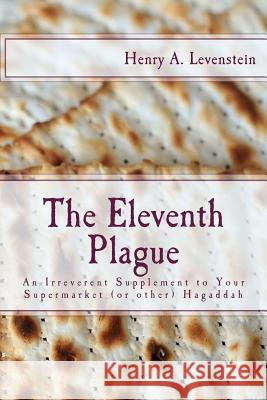 The Eleventh Plague: An Irreverent Supplement to Your Supermarket Hagaddah Henry a. Levenstein 9781544796871 Createspace Independent Publishing Platform